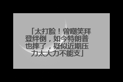 太打脸！曾嘲笑拜登绊倒，如今特朗普也摔了，疑似近期压力太大力不能支