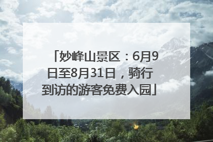 妙峰山景区：6月9日至8月31日，骑行到访的游客免费入园