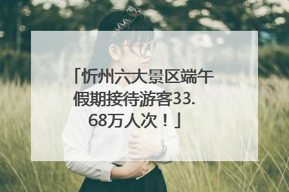 忻州六大景区端午假期接待游客33.68万人次！