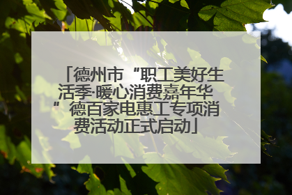 德州市“职工美好生活季·暖心消费嘉年华”德百家电惠工专项消费活动正式启动