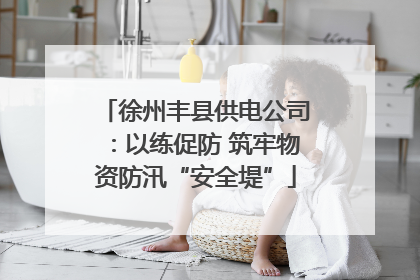 徐州丰县供电公司：以练促防 筑牢物资防汛“安全堤”