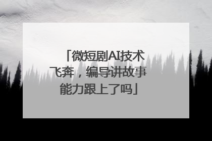 微短剧AI技术飞奔，编导讲故事能力跟上了吗
