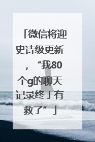 微信将迎史诗级更新，“我80个g的聊天记录终于有救了”