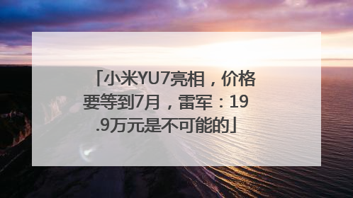 小米YU7亮相，价格要等到7月，雷军：19.9万元是不可能的