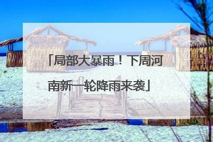 局部大暴雨！下周河南新一轮降雨来袭