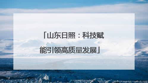 山东日照：科技赋能引领高质量发展