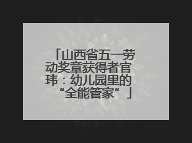 山西省五一劳动奖章获得者官玮：幼儿园里的“全能管家”