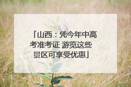 山西：凭今年中高考准考证 游览这些景区可享受优惠