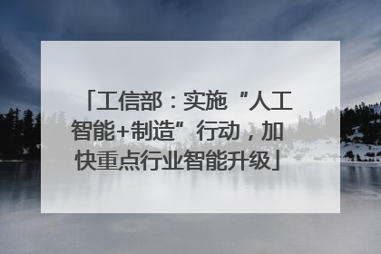 工信部：实施“人工智能+制造”行动，加快重点行业智能升级
