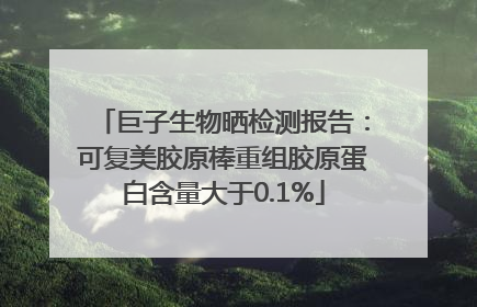 巨子生物晒检测报告：可复美胶原棒重组胶原蛋白含量大于0.1%