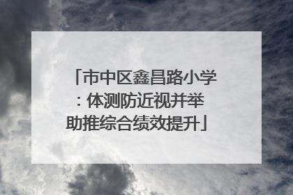 市中区鑫昌路小学：体测防近视并举 助推综合绩效提升