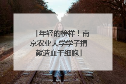年轻的榜样！南京农业大学学子捐献造血干细胞