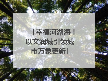 幸福河湖海丨以文润城引领城市万象更新