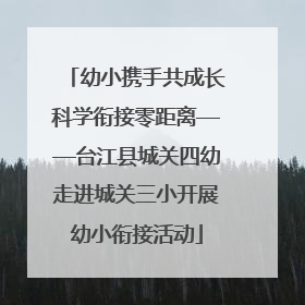 幼小携手共成长科学衔接零距离——台江县城关四幼走进城关三小开展幼小衔接活动