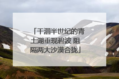 干涸半世纪的青土湖重现碧波 阻隔两大沙漠合拢