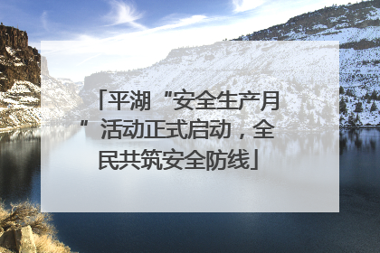 平湖“安全生产月”活动正式启动，全民共筑安全防线