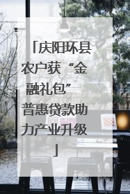 庆阳环县农户获“金融礼包” 普惠贷款助力产业升级