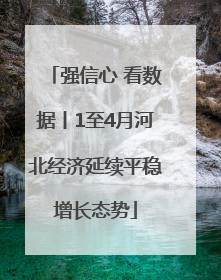 强信心 看数据丨1至4月河北经济延续平稳增长态势