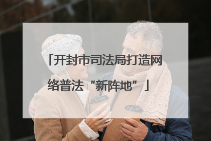 开封市司法局打造网络普法“新阵地”
