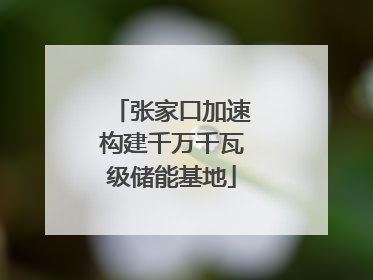 张家口加速构建千万千瓦级储能基地