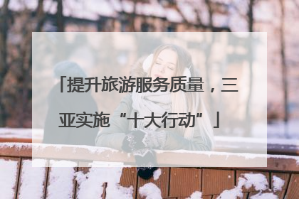 提升旅游服务质量，三亚实施“十大行动”