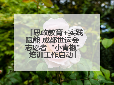 思政教育+实践赋能 成都世运会志愿者“小青椒”培训工作启动