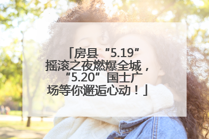 房县“5.19”摇滚之夜燃爆全城，“5.20”国士广场等你邂逅心动！