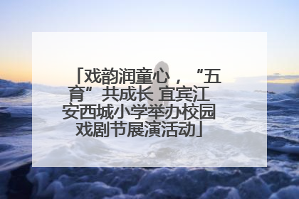 戏韵润童心，“五育”共成长 宜宾江安西城小学举办校园戏剧节展演活动