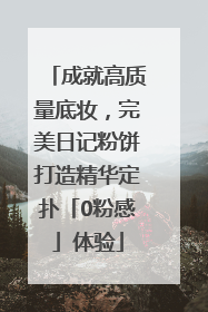 成就高质量底妆，完美日记粉饼打造精华定扑「0粉感」体验