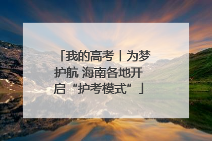 我的高考丨为梦护航 海南各地开启“护考模式”