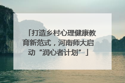 打造乡村心理健康教育新范式，河南师大启动“润心者计划”