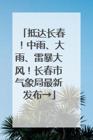 抵达长春！中雨、大雨、雷暴大风！长春市气象局最新发布→