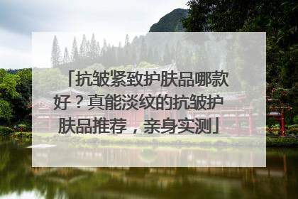 抗皱紧致护肤品哪款好？真能淡纹的抗皱护肤品推荐，亲身实测