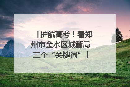 护航高考！看郑州市金水区城管局三个“关键词”