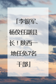 李银军、杨仪任副县长！陕西一地任免7名干部