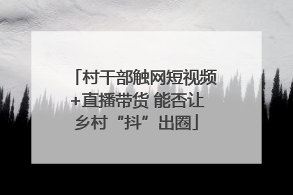 村干部触网短视频+直播带货 能否让乡村“抖”出圈