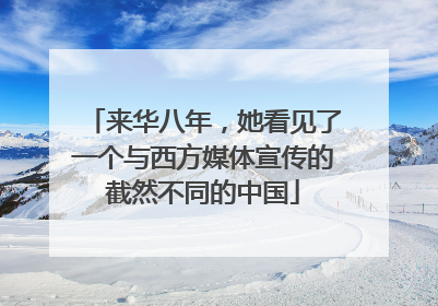 来华八年，她看见了一个与西方媒体宣传的截然不同的中国