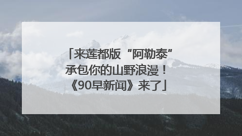 来莲都版“阿勒泰” 承包你的山野浪漫！《90早新闻》来了