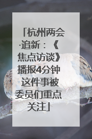 杭州两会·追新：《焦点访谈》播报4分钟 这件事被委员们重点关注