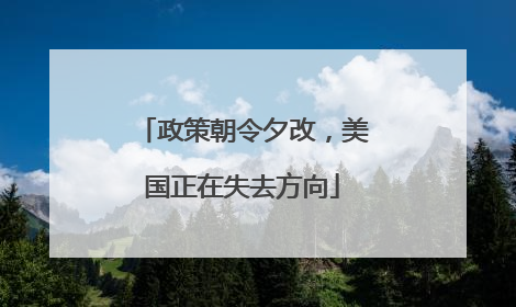 政策朝令夕改，美国正在失去方向