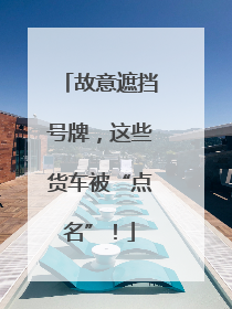 故意遮挡号牌，这些货车被“点名”！