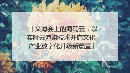 文博会上的海马云：以实时云渲染技术开启文化产业数字化升级新篇章