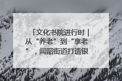 文化书院进行时｜从“养老”到“享老”，闻韶街道打造银龄幸福新图景