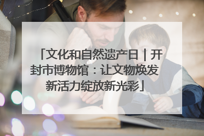 文化和自然遗产日｜开封市博物馆：让文物焕发新活力绽放新光彩