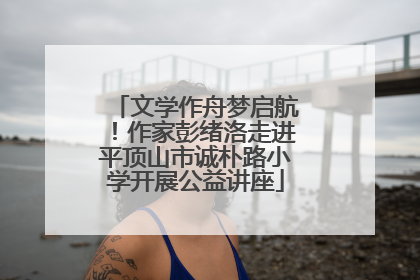 文学作舟梦启航！作家彭绪洛走进平顶山市诚朴路小学开展公益讲座