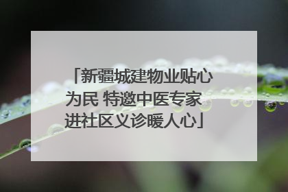 新疆城建物业贴心为民 特邀中医专家进社区义诊暖人心