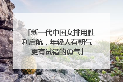 新一代中国女排用胜利启航，年轻人有朝气更有试错的勇气