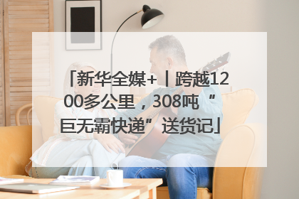 新华全媒+丨跨越1200多公里，308吨“巨无霸快递”送货记
