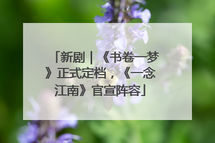 新剧｜《书卷一梦》正式定档，《一念江南》官宣阵容
