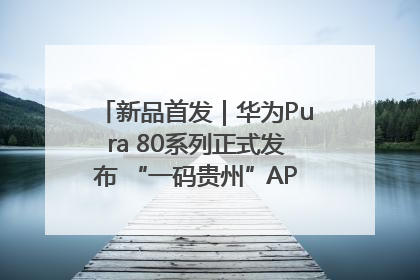 新品首发｜华为Pura 80系列正式发布 “一码贵州”APP抢先开售！